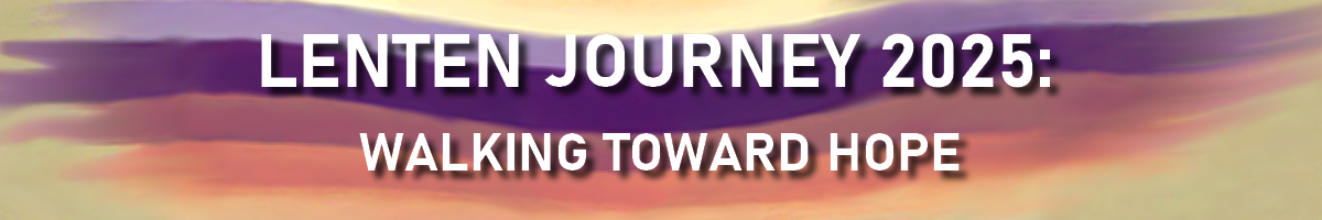 Lenten Journey 2025: Walking Toward Hope